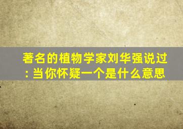 著名的植物学家刘华强说过: 当你怀疑一个是什么意思